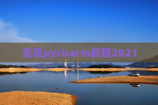 安装pycharm教程2021